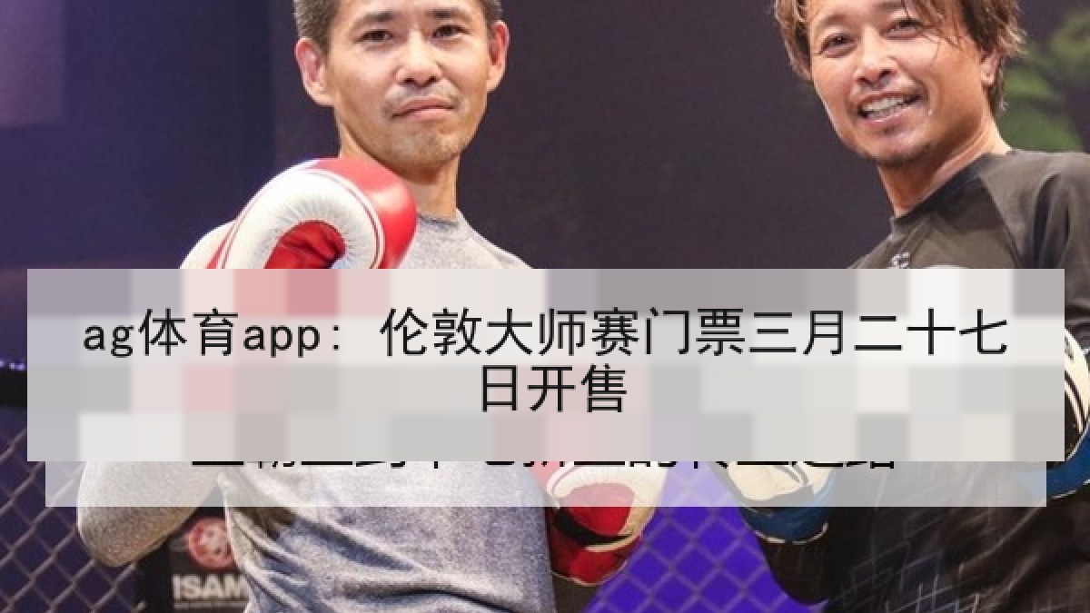 ag体育app: 伦敦大师赛门票三月二十七日开售