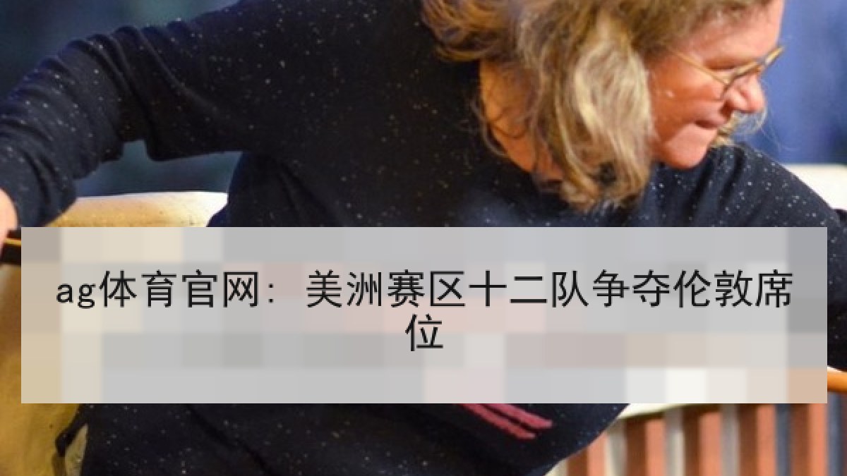 ag体育官网: 美洲赛区十二队争夺伦敦席位