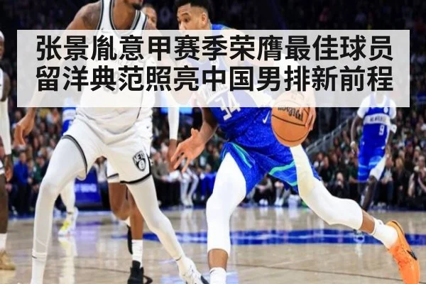 张景胤意甲赛季荣膺最佳球员留洋典范照亮中国男排新前程