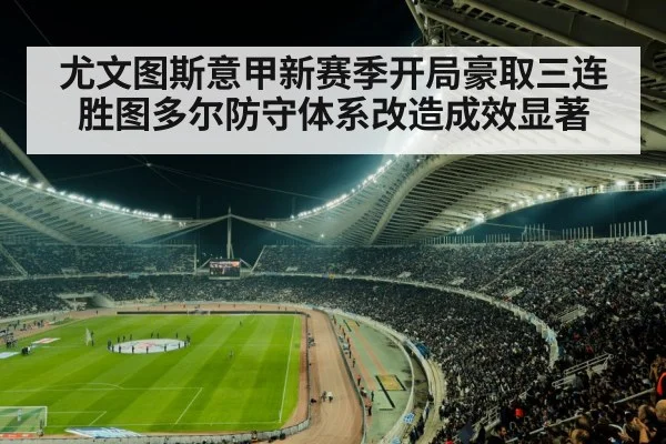尤文图斯意甲新赛季开局豪取三连胜图多尔防守体系改造成效显著